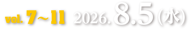 Vol.7～11　2026.8.5（水）